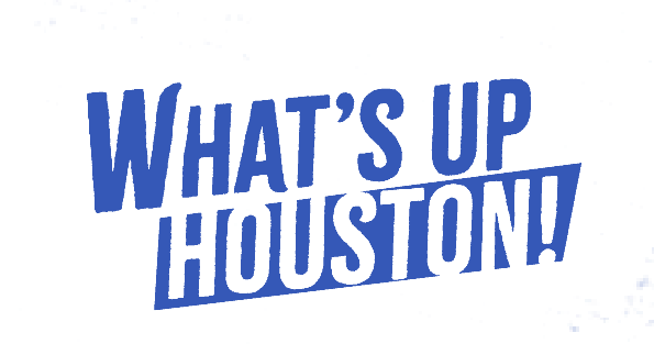 What’s Up Houston!